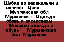 Шубка из каракульчи и овчины › Цена ­ 4 000 - Мурманская обл., Мурманск г. Одежда, обувь и аксессуары » Женская одежда и обувь   . Мурманская обл.,Мурманск г.